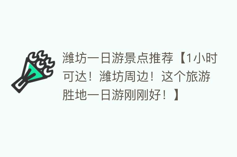 潍坊一日游景点推荐【1小时可达！潍坊周边！这个旅游胜地一日游刚刚好！】