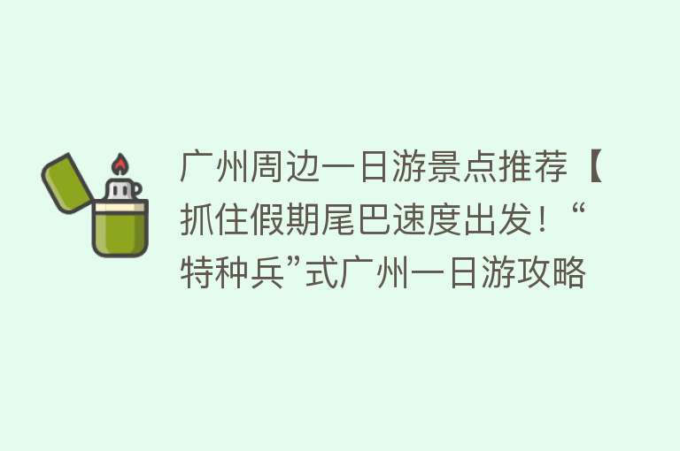 广州周边一日游景点推荐【抓住假期尾巴速度出发！“特种兵”式广州一日游攻略来了】