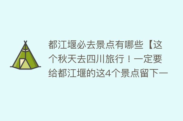 都江堰必去景点有哪些【这个秋天去四川旅行 ! 一定要给都江堰的这4个景点留下一天时间 !】