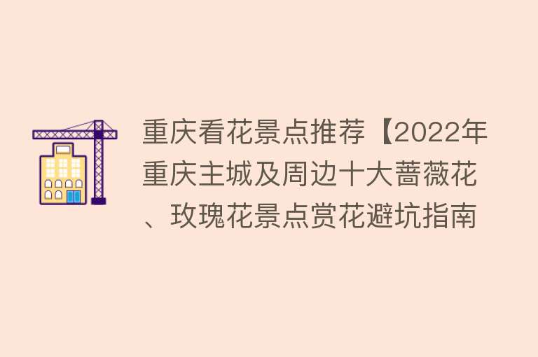 重庆看花景点推荐【2022年重庆主城及周边十大蔷薇花、玫瑰花景点赏花避坑指南】