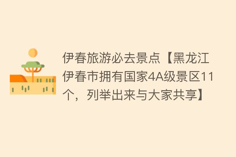 伊春旅游必去景点【黑龙江伊春市拥有国家4A级景区11个，列举出来与大家共享】