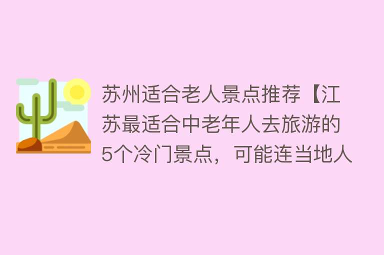 苏州适合老人景点推荐【江苏最适合中老年人去旅游的5个冷门景点，可能连当地人都不知道】