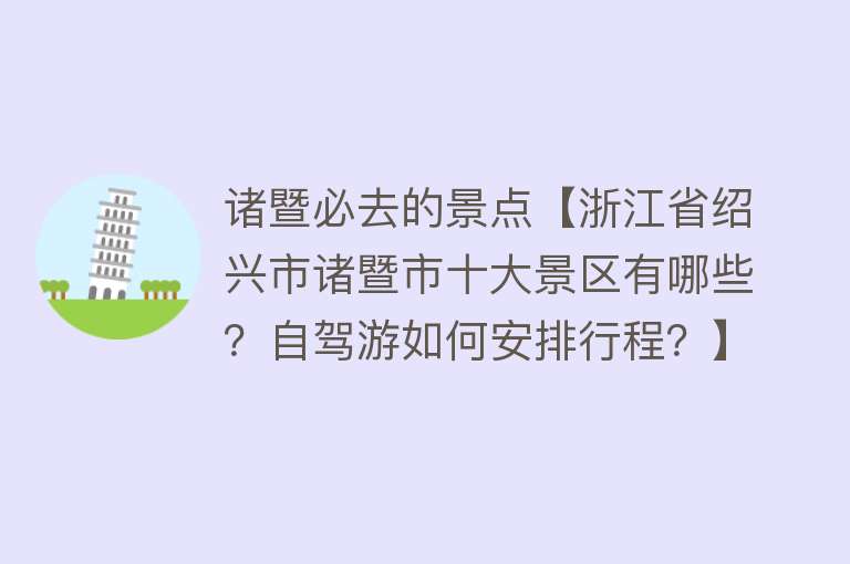 诸暨必去的景点【浙江省绍兴市诸暨市十大景区有哪些？自驾游如何安排行程？】