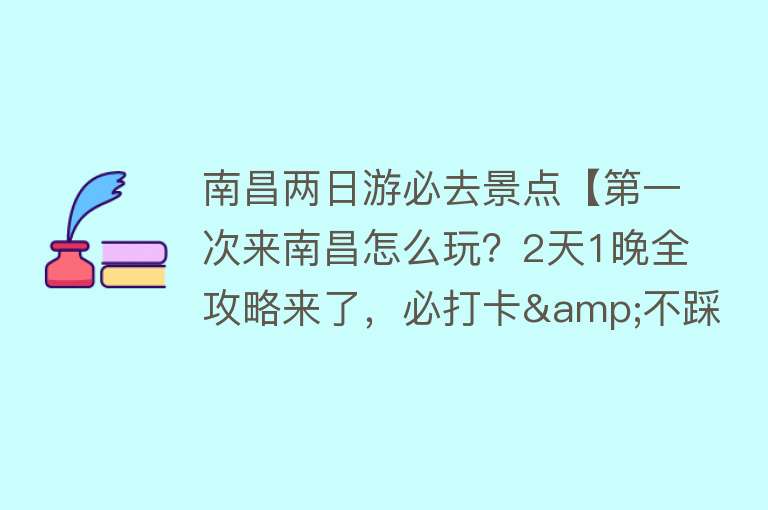 南昌两日游必去景点【第一次来南昌怎么玩？2天1晚全攻略来了，必打卡&不踩雷，收藏！】