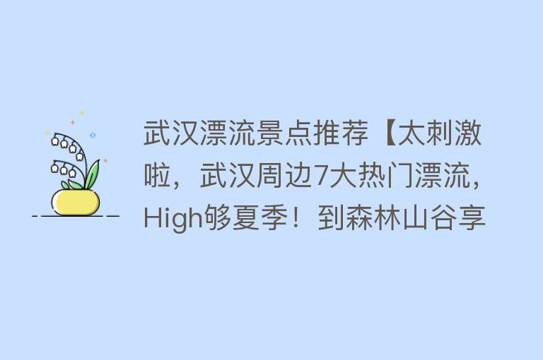 武汉漂流景点推荐【太刺激啦，武汉周边7大热门漂流，High够夏季！到森林山谷享清凉】