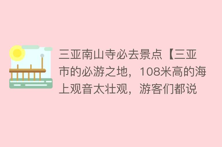 三亚南山寺必去景点【三亚市的必游之地，108米高的海上观音太壮观，游客们都说太好玩】