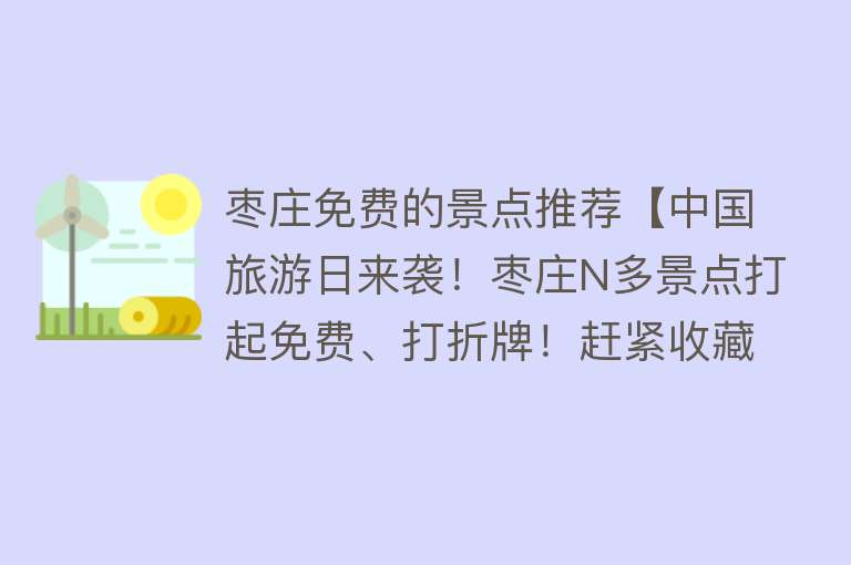 枣庄免费的景点推荐【中国旅游日来袭！枣庄N多景点打起免费、打折牌！赶紧收藏去打卡吧~】