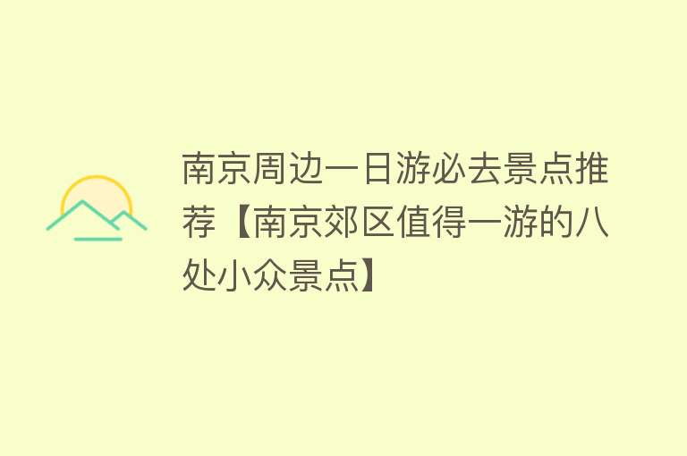 南京周边一日游必去景点推荐【南京郊区值得一游的八处小众景点】