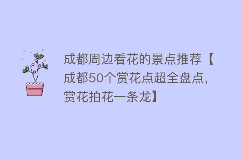 成都周边看花的景点推荐【成都50个赏花点超全盘点，赏花拍花一条龙】