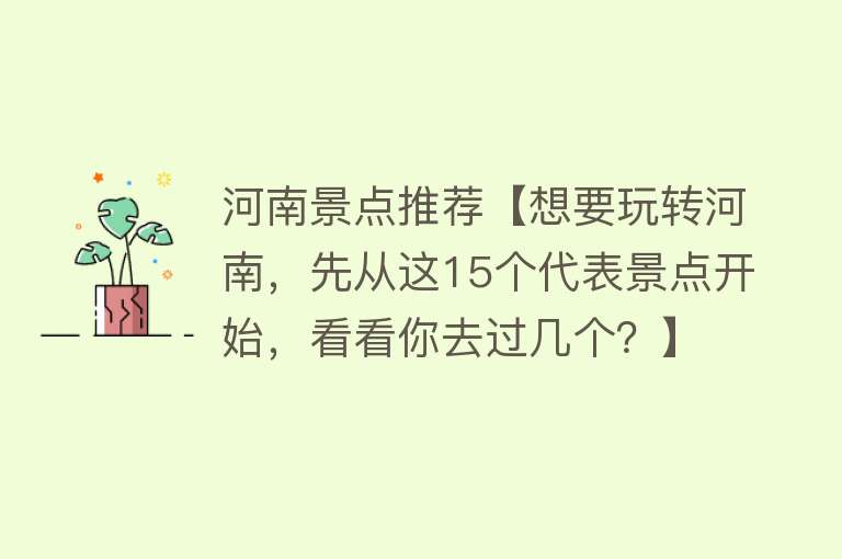 河南景点推荐【想要玩转河南，先从这15个代表景点开始，看看你去过几个？】