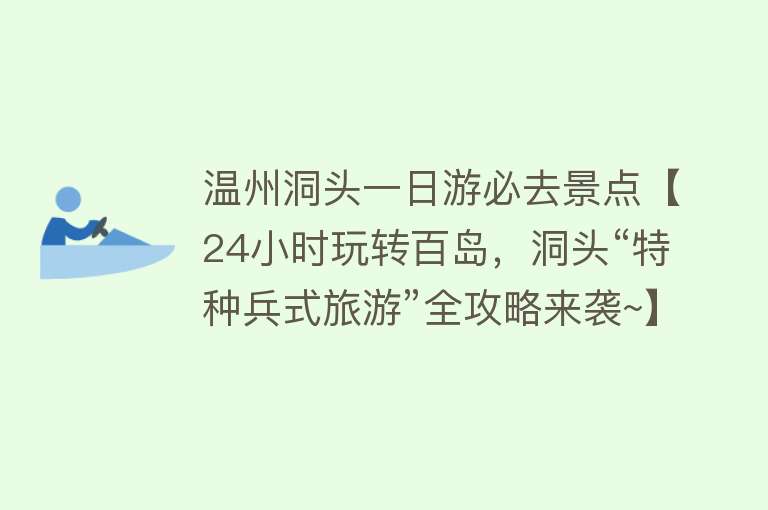 温州洞头一日游必去景点【24小时玩转百岛，洞头“特种兵式旅游”全攻略来袭~】