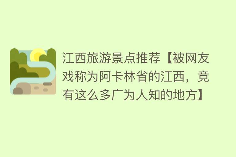 江西旅游景点推荐【被网友戏称为阿卡林省的江西，竟有这么多广为人知的地方】