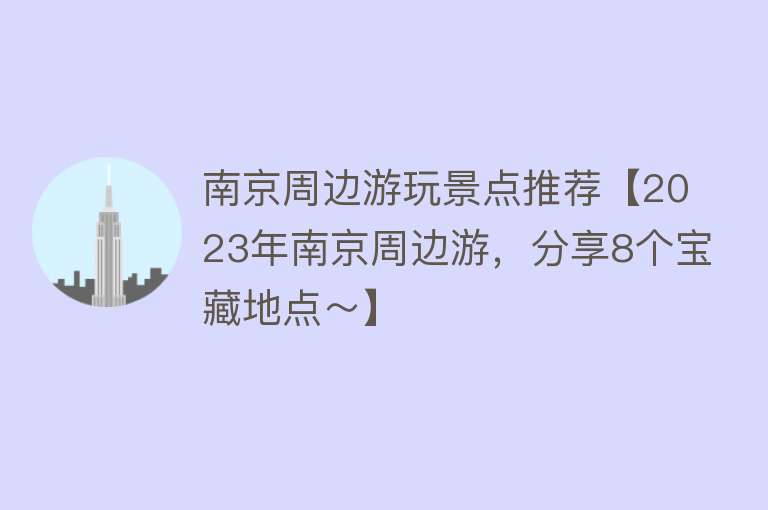 南京周边游玩景点推荐【2023年南京周边游，分享8个宝藏地点～】