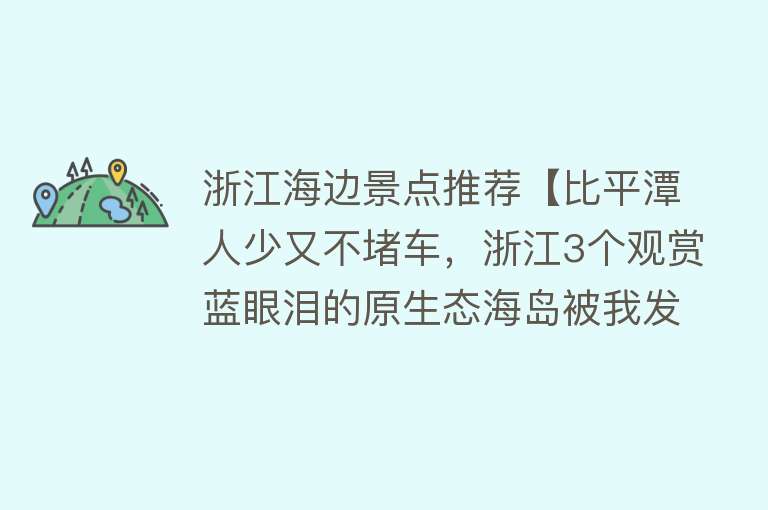 浙江海边景点推荐【比平潭人少又不堵车，浙江3个观赏蓝眼泪的原生态海岛被我发现了】