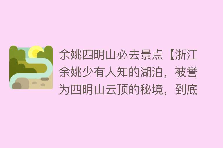 余姚四明山必去景点【浙江余姚少有人知的湖泊，被誉为四明山云顶的秘境，到底有多美？】