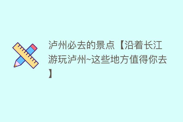 泸州必去的景点【沿着长江游玩泸州~这些地方值得你去】