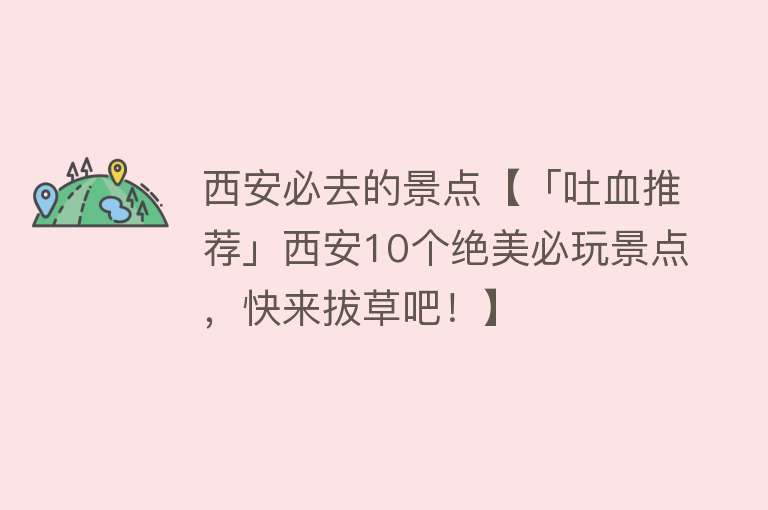 西安必去的景点【「吐血推荐」西安10个绝美必玩景点，快来拔草吧！】