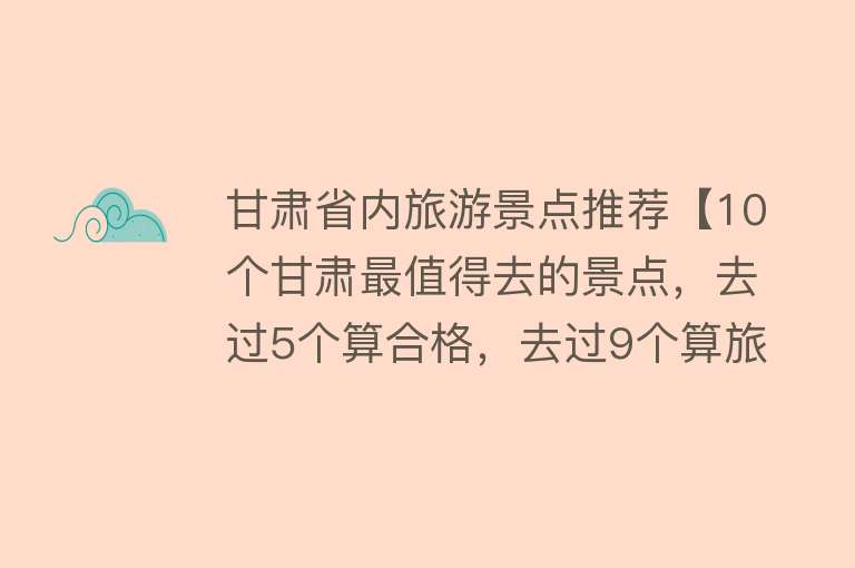 甘肃省内旅游景点推荐【10个甘肃最值得去的景点，去过5个算合格，去过9个算旅行大玩家】