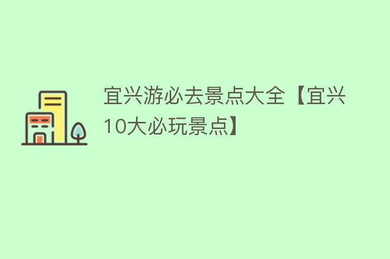 宜兴游必去景点大全【宜兴10大必玩景点】