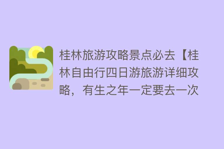 桂林旅游攻略景点必去【桂林自由行四日游旅游详细攻略，有生之年一定要去一次的地方！】