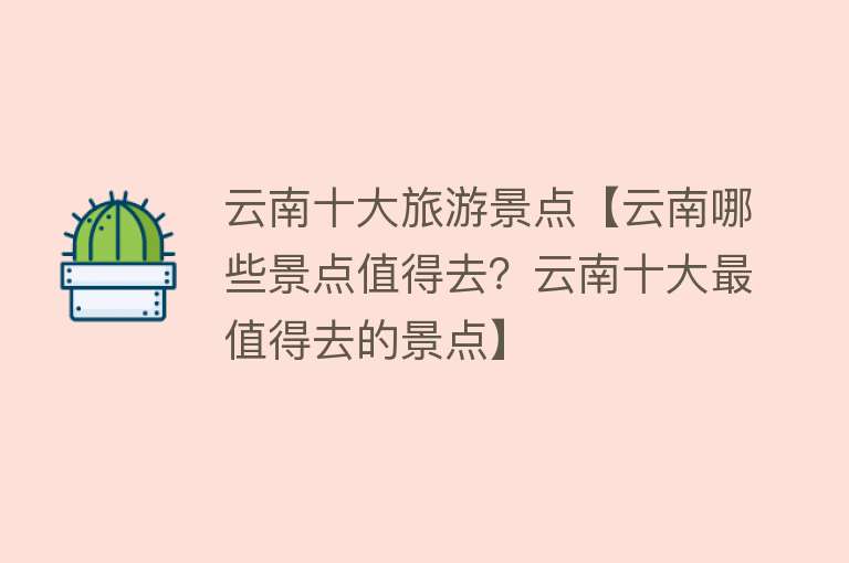 云南十大旅游景点【云南哪些景点值得去？云南十大最值得去的景点】