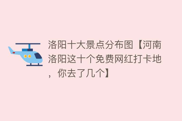 洛阳十大景点分布图【河南洛阳这十个免费网红打卡地，你去了几个】