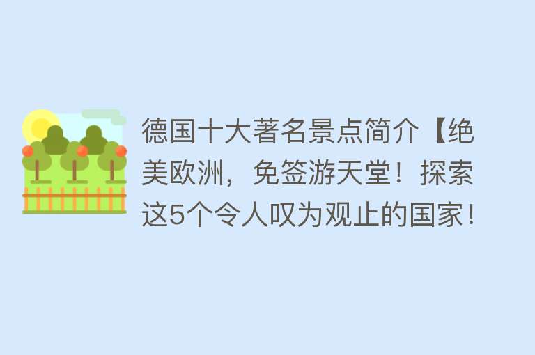 德国十大著名景点简介【绝美欧洲，免签游天堂！探索这5个令人叹为观止的国家！】