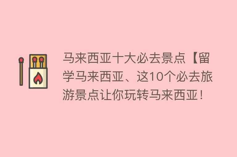 马来西亚十大必去景点【留学马来西亚、这10个必去旅游景点让你玩转马来西亚！】