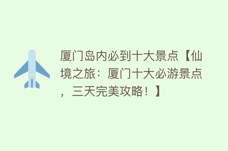 厦门岛内必到十大景点【仙境之旅：厦门十大必游景点，三天完美攻略！】