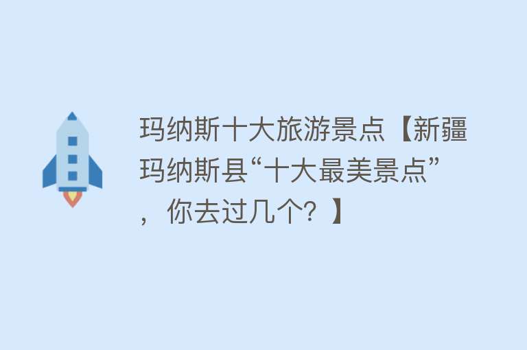 玛纳斯十大旅游景点【新疆玛纳斯县“十大最美景点”，你去过几个？】