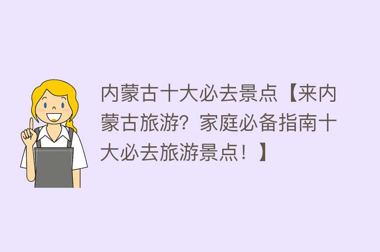 内蒙古十大必去景点【来内蒙古旅游？家庭必备指南十大必去旅游景点！】