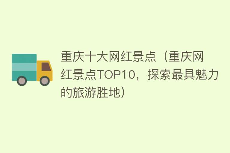 重庆十大网红景点（重庆网红景点TOP10，探索最具魅力的旅游胜地）