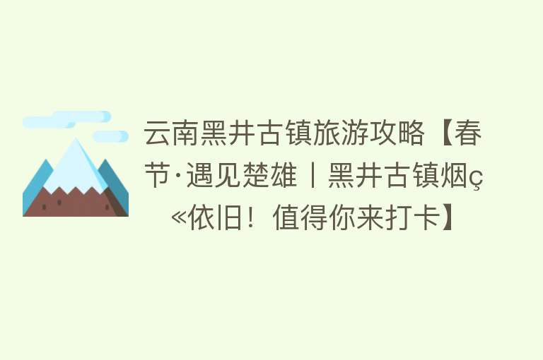 云南黑井古镇旅游攻略【春节·遇见楚雄丨黑井古镇烟火依旧！值得你来打卡】