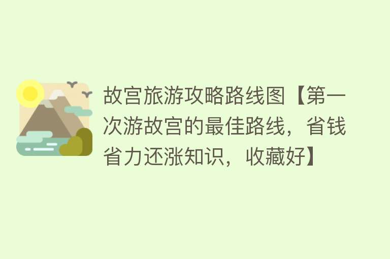 故宫旅游攻略路线图【第一次游故宫的最佳路线，省钱省力还涨知识，收藏好】