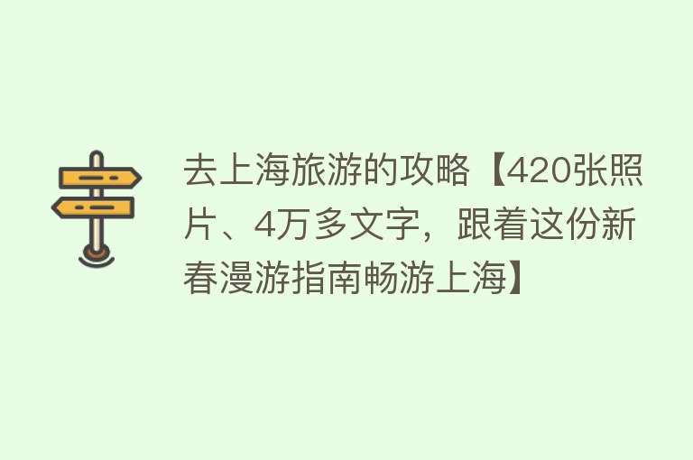 去上海旅游的攻略【420张照片、4万多文字，跟着这份新春漫游指南畅游上海】