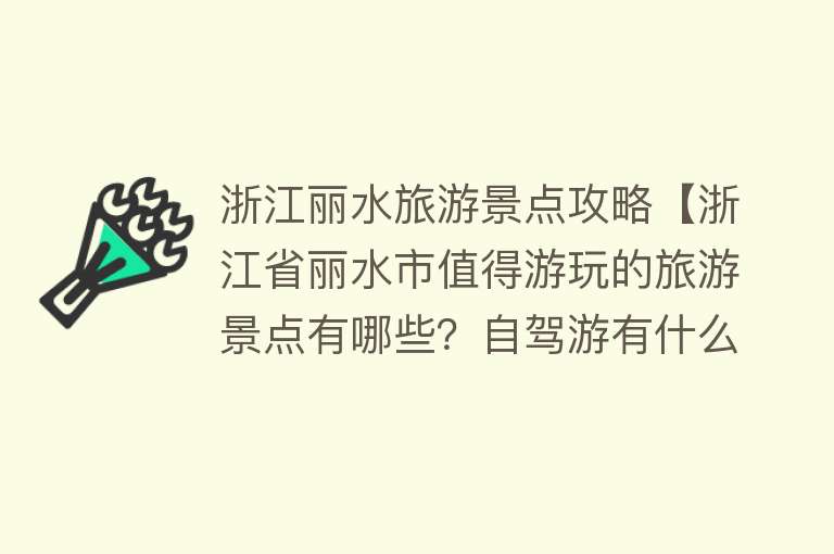 浙江丽水旅游景点攻略【浙江省丽水市值得游玩的旅游景点有哪些？自驾游有什么攻略？】