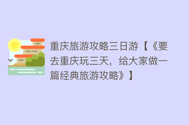 重庆旅游攻略三日游【《要去重庆玩三天，给大家做一篇经典旅游攻略》】