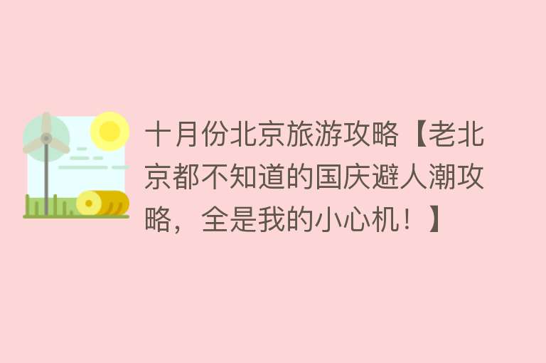 十月份北京旅游攻略【老北京都不知道的国庆避人潮攻略，全是我的小心机！】