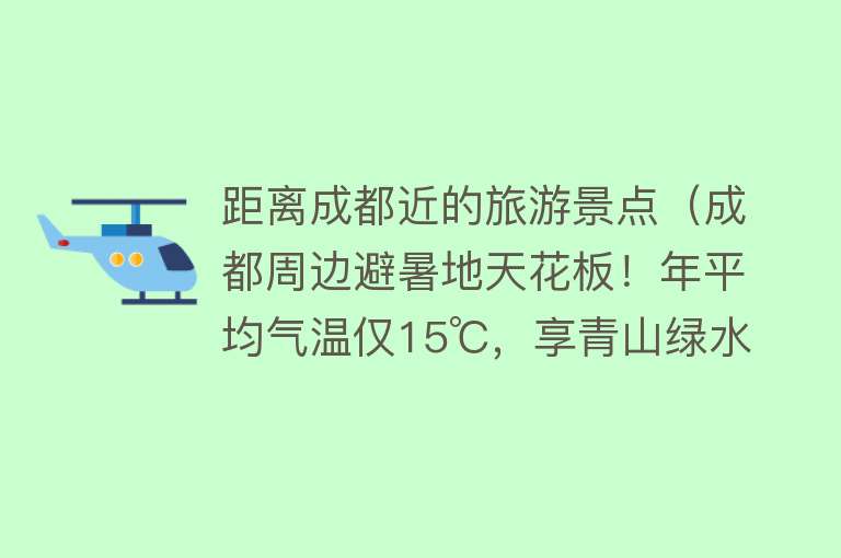 距离成都近的旅游景点（成都周边避暑地天花板！年平均气温仅15℃，享青山绿水、游洞天福地......趁着周末赶紧约起来~）