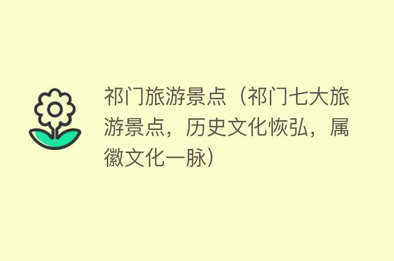 祁门旅游景点（祁门七大旅游景点，历史文化恢弘，属徽文化一脉）